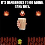 That’s comedy these days. | IT’S DANGEROUS TO GO ALONE. 
TAKE THIS. | image tagged in it's dangerous to go alone,choccy milk | made w/ Imgflip meme maker