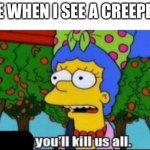 I hate creepers | ME WHEN I SEE A CREEPER: | image tagged in you'll kill us all,homer simpson | made w/ Imgflip meme maker