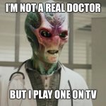 this is some bullshit | I’M NOT A REAL DOCTOR; BUT I PLAY ONE ON TV | image tagged in this is some bullshit | made w/ Imgflip meme maker