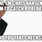 Chris Hansen | HI, I'M CHRIS HANSEN, FROM TO CATCH A PREDATOR. DO YOU TAKE CHECKS? | image tagged in chris hansen | made w/ Imgflip meme maker