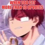 people who start imgfip like: | WHEN YOU GET MORE THAN 10 UPVOTES | image tagged in todoroki | made w/ Imgflip meme maker