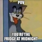 POV, YOU'RE THE FRIDGE AT MIDNIGHT | POV; YOU'RE THE FRIDGE AT MIDNIGHT | image tagged in tom sticking his tongue out | made w/ Imgflip meme maker