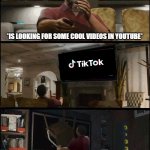 TikToks... | ME BEING BORED; *IS LOOKING FOR SOME COOL VIDEOS IN YOUTUBE* | image tagged in gta 5 | made w/ Imgflip meme maker