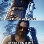Cyberpunk 2077 Wake tf up Samurai, we have a city to burn