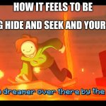 yeah you feel OP | HOW IT FEELS TO BE; PLAYING HIDE AND SEEK AND YOUR NOT IT | image tagged in i see a dreamer | made w/ Imgflip meme maker