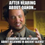 giorgio tsoukalos | AFTER HEARING ABOUT QANON... I SUDDENLY HAVE NO SHAME ABOUT BELIEVING IN ANCIENT ALIENS! | image tagged in giorgio tsoukalos | made w/ Imgflip meme maker