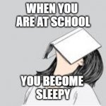 bored at school | WHEN YOU 
ARE AT SCHOOL; YOU BECOME 
SLEEPY | image tagged in bored at school | made w/ Imgflip meme maker