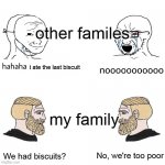 Soyjak Vs Chad | other familes; i ate the last biscuit; my family; We had biscuits? No, we're too poor | image tagged in soyjak vs chad | made w/ Imgflip meme maker