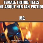 Ships in a nutshell | FEMALE FREIND: TELLS ME ABOUT HER FAN-FICTION; ME: | image tagged in batman doesnt do ships,memes,fun | made w/ Imgflip meme maker