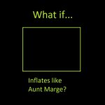 What if Character inflates like Aunt marge?