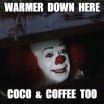 Pennywise Hey Kid | WARMER  DOWN  HERE; COCO  &  COFFEE  TOO | image tagged in pennywise hey kid | made w/ Imgflip meme maker