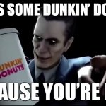 Here’s Some Dunkin’ Donuts | image tagged in here s some dunkin donuts | made w/ Imgflip meme maker
