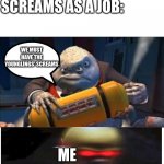 WE NEED THEIR SCREAMS | NOBODY:; MONSTERS INC COLLECTING CHILDREN'S SCREAMS AS A JOB:; WE MUST HAVE THE YOUNGLINGS' SCREAMS; ME; MY; YOUR | image tagged in contained screams,confusion | made w/ Imgflip meme maker