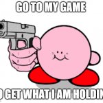 Kirby with a gun | GO TO MY GAME; TO GET WHAT I AM HOLDING | image tagged in follow his rules | made w/ Imgflip meme maker