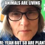 That Vegan Teacher Meme | ANIMALS ARE LIVING; ME: YEAH BUT SO ARE PLANTS | image tagged in that vegan teacher meme | made w/ Imgflip meme maker