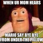 relatable | WHEN UR MOM HEARS MARIO SAY BYE BYE FROM UNDER THE PILLOW | image tagged in funny buzz lightyear | made w/ Imgflip meme maker