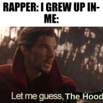 Let me guess, your home? | RAPPER: I GREW UP IN-
ME:; The Hood | image tagged in let me guess your home | made w/ Imgflip meme maker
