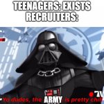 Yo dudes, the empire is pretty chill | TEENAGERS: EXISTS
RECRUITERS:; ARMY | image tagged in yo dudes the empire is pretty chill,fun | made w/ Imgflip meme maker