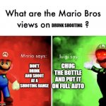 what is mario and luigis views on drunk shooting | DRUNK SHOOTING; DON'T DRINK AND SHOOT AT A SHOOTING RANGE; CHUG THE BOTTLE AND PUT IT ON FULL AUTO | image tagged in what are the mario bros views on | made w/ Imgflip meme maker