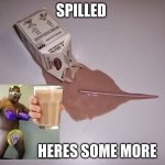 Choccy Milk | SPILLED; HERES SOME MORE | image tagged in choccy milk | made w/ Imgflip meme maker