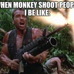 Arnold Schwarzenegger M16A2\w203 Grenade Launcher - Preditor Go  | WHEN MONKEY SHOOT PEOPLE
I BE LIKE: | image tagged in arnold schwarzenegger m16a2 w203 grenade launcher - preditor go | made w/ Imgflip meme maker