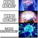 The stages of Rachel Awakening | WHERE IS RACHEL? HOW IS RACHEL? WHY IS RACHEL? TO WHAT EXTENT IS RACHEL? ARE WE RACHEL? | image tagged in expanding brain 5-part | made w/ Imgflip meme maker