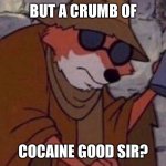 may i please get a crumb | BUT A CRUMB OF; COCAINE GOOD SIR? | image tagged in may i please get a crumb | made w/ Imgflip meme maker