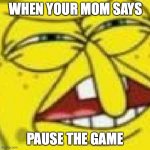 hUH? | WHEN YOUR MOM SAYS; PAUSE THE GAME | image tagged in huh,bruh moment | made w/ Imgflip meme maker