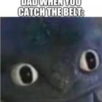 Finally, a worthy opponent! | DAD WHEN YOU CATCH THE BELT: | image tagged in toothless | made w/ Imgflip meme maker