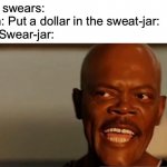 Snakes on the Plane Samuel L Jackson | Son: swears:
Mom: Put a dollar in the sweat-jar:
The Swear-jar: | image tagged in snakes on the plane samuel l jackson,memes | made w/ Imgflip meme maker