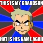 Why oak Why? (Again, if this meme is already on here, I had no knowledge of it) | THIS IS MY GRANDSON WHAT IS HIS NAME AGAIN? | image tagged in memes,professor oak | made w/ Imgflip meme maker