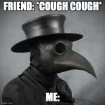 me wen i here cough cough... | FRIEND: *COUGH COUGH* ME: | image tagged in plague doctor | made w/ Imgflip meme maker