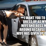 Relationship Goals | I WANT YOU TO DRESS UP AS MY WIFE AND BOSS ME AROUND BECAUSE MY WIFE HAS GIVEN UP ON ME | image tagged in hooker | made w/ Imgflip meme maker