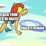 ATTENTION ALL PARENTS!!!!! | WE TEACH YOUR KIDS TO BE RACIST; PARENTS BEWARE !!!! | image tagged in cosma eating a fist | made w/ Imgflip meme maker