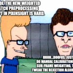 Astrophotography Meme | DUDE, THE NEW WEIGHTED BATCH PREPROCESSING SCRIPT IN PIXINSIGHT IS HARD. UHHH...DOOFUS. JUST DO MANUAL CALIBRATION AND SUB-FRAME WEIGHTING, THEN TWEAK THE REJECTION ALGORITHMS. | image tagged in smart beavis and butt-head | made w/ Imgflip meme maker