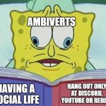 *CONFUSED* | AMBIVERTS HAVING A SOCIAL LIFE HANG OUT ONLY AT DISCORD, YOUTUBE OR REDDIT | image tagged in cross eyed spongebob,spongebob,memes,introvert,discord,reddit | made w/ Imgflip meme maker