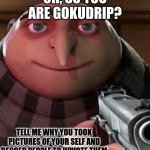 Stop up voting for  GokuDrip | OH, SO YOU ARE GOKUDRIP? TELL ME WHY YOU TOOK PICTURES OF YOUR SELF AND BEGGED PEOPLE TO UPVOTE THEM | image tagged in oh so you are x name every y | made w/ Imgflip meme maker