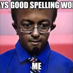 spellin | *SAYS GOOD SPELLING WORD*; ME | image tagged in spelling bee | made w/ Imgflip meme maker