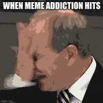 You asked for it | WHEN MEME ADDICTION HITS | image tagged in facepalm | made w/ Imgflip meme maker