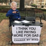 Biden & Gas Prices | I THINK YOU
LIKE PAYING
MORE FOR GAS | image tagged in change my mind biden | made w/ Imgflip meme maker