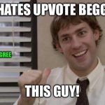 ITS A JOKE! (I’m not a hypocrite I swear!) | WHO HATES UPVOTE BEGGARS? UPVOTE IF YOU AGREE; THIS GUY! | image tagged in the office jim this guy,upvotes,upvote begging,upvote if you agree,jim halpert,the office | made w/ Imgflip meme maker