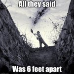 Bye bill... | All they said; Was 6 feet apart | image tagged in grave digger | made w/ Imgflip meme maker