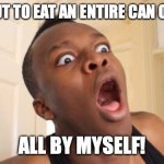 Surprised Ksi | I'M ABOUT TO EAT AN ENTIRE CAN OF GRAVY; ALL BY MYSELF! | image tagged in surprised ksi | made w/ Imgflip meme maker