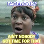 Facebook? Ain't Nobody Got Time For That. #DeleteFacebook | FACEBOOK? AIN'T NOBODY GOT TIME FOR THAT | image tagged in ain't nobody got time for that | made w/ Imgflip meme maker