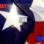 Texans Are In Trouble | PRAY; FOR; TEXAS | image tagged in texas flags,memes,texas,texas girl,prayers,thoughts and prayers | made w/ Imgflip meme maker