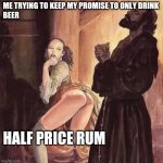 monk resists temptation | ME TRYING TO KEEP MY PROMISE TO ONLY DRINK
BEER; HALF PRICE RUM | image tagged in monk resists temptation | made w/ Imgflip meme maker