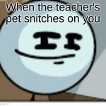 Skeptical Stickmin | When the teacher's pet snitches on you | image tagged in skeptical stickmin | made w/ Imgflip meme maker