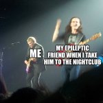 Me and my boy at the club | MY EPILEPTIC FRIEND WHEN I TAKE HIM TO THE NIGHTCLUB; ME | image tagged in my x when i x,memes,me when i,my friends and i be like,nightclub | made w/ Imgflip meme maker