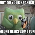 dulingo is watching you | YOU DID NOT DO YOUR SPANISH LESSONS; HMM SOMEONE NEEDS SOME PUNISHMENT | image tagged in dulingo watching | made w/ Imgflip meme maker