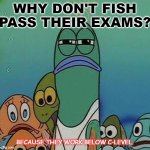 Daily Bad Dad Joke February 18 2021 | WHY DON'T FISH PASS THEIR EXAMS? BECAUSE THEY WORK BELOW C-LEVEL. | image tagged in spongebob | made w/ Imgflip meme maker